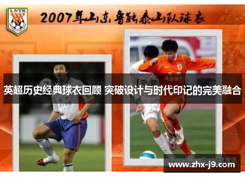 英超历史经典球衣回顾 突破设计与时代印记的完美融合
