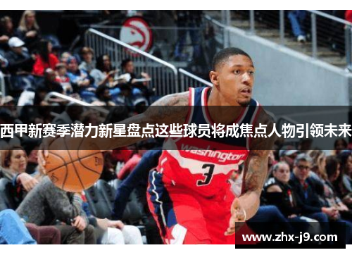 西甲新赛季潜力新星盘点这些球员将成焦点人物引领未来