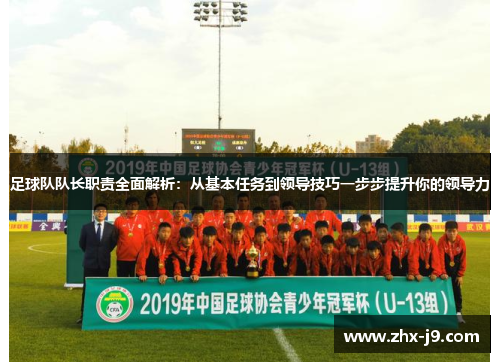 足球队队长职责全面解析：从基本任务到领导技巧一步步提升你的领导力