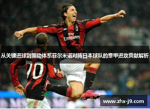从关键进球到策动体系菲尔米诺对阵日本球队的意甲进攻贡献解析