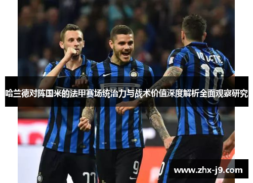 哈兰德对阵国米的法甲赛场统治力与战术价值深度解析全面观察研究