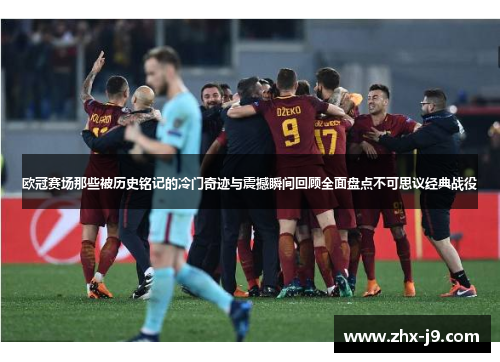 欧冠赛场那些被历史铭记的冷门奇迹与震撼瞬间回顾全面盘点不可思议经典战役