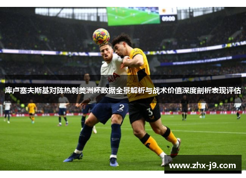库卢塞夫斯基对阵热刺美洲杯数据全景解析与战术价值深度剖析表现评估