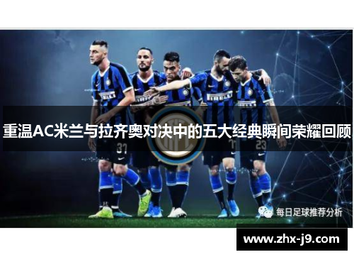 重温AC米兰与拉齐奥对决中的五大经典瞬间荣耀回顾