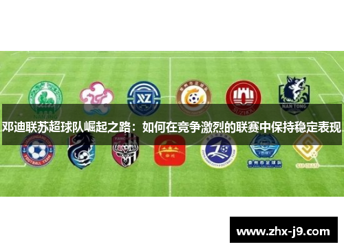 邓迪联苏超球队崛起之路：如何在竞争激烈的联赛中保持稳定表现
