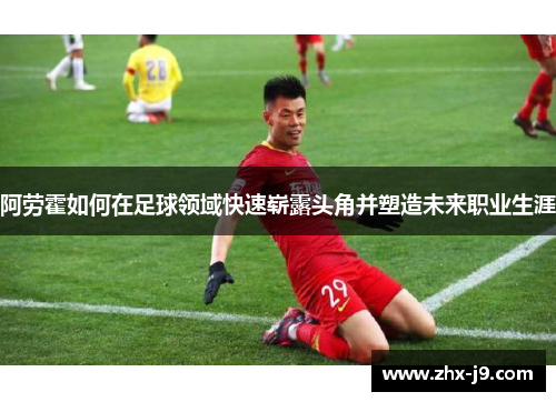 阿劳霍如何在足球领域快速崭露头角并塑造未来职业生涯