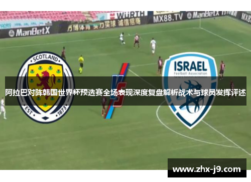 阿拉巴对阵韩国世界杯预选赛全场表现深度复盘解析战术与球员发挥评述