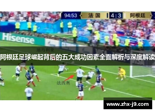 阿根廷足球崛起背后的五大成功因素全面解析与深度解读 阿根廷足球崛起背后的五大成功因素全面解析与深度解读