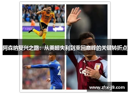阿森纳复兴之路：从英超失利到重回巅峰的关键转折点