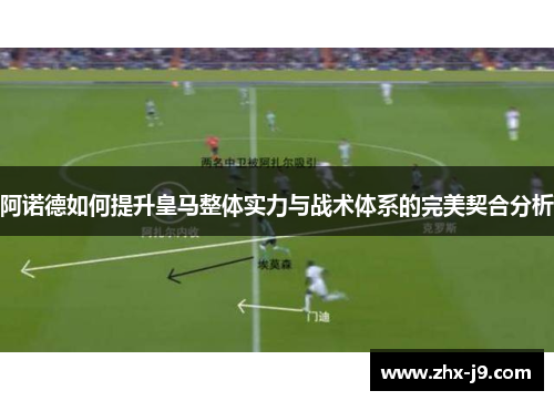 阿诺德如何提升皇马整体实力与战术体系的完美契合分析