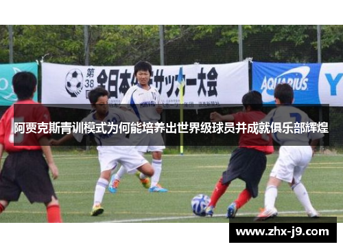 阿贾克斯青训模式为何能培养出世界级球员并成就俱乐部辉煌