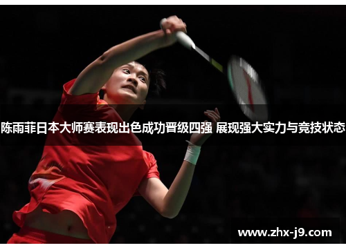 陈雨菲日本大师赛表现出色成功晋级四强 展现强大实力与竞技状态