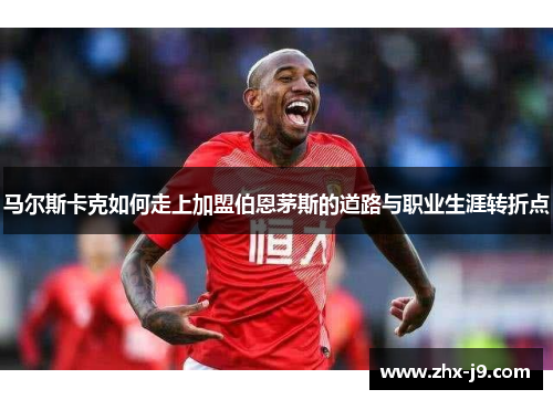 马尔斯卡克如何走上加盟伯恩茅斯的道路与职业生涯转折点