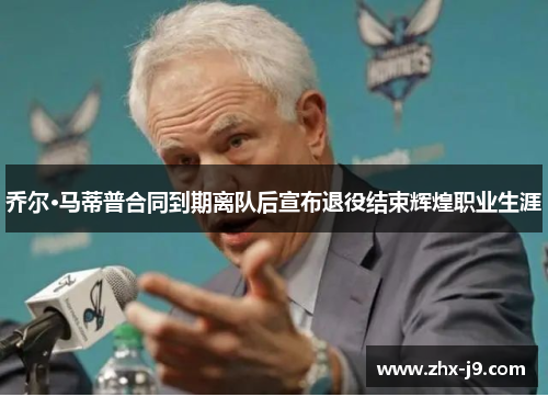 乔尔·马蒂普合同到期离队后宣布退役结束辉煌职业生涯