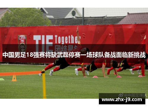 中国男足18强赛将缺武磊停赛一场球队备战面临新挑战