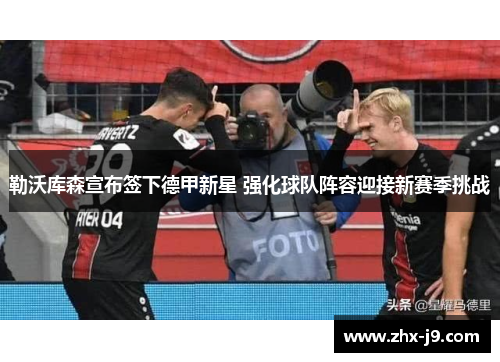 勒沃库森宣布签下德甲新星 强化球队阵容迎接新赛季挑战