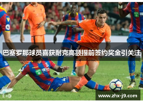 巴塞罗那球员喜获耐克高额提前签约奖金引关注