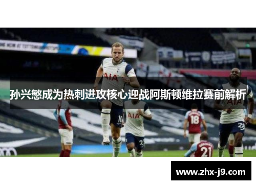 孙兴慜成为热刺进攻核心迎战阿斯顿维拉赛前解析