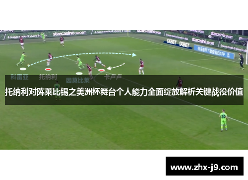 托纳利对阵莱比锡之美洲杯舞台个人能力全面绽放解析关键战役价值