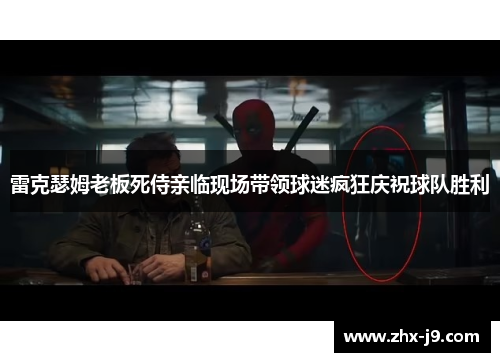 雷克瑟姆老板死侍亲临现场带领球迷疯狂庆祝球队胜利 雷克瑟姆老板死侍亲临现场带领球迷疯狂庆祝球队胜利
