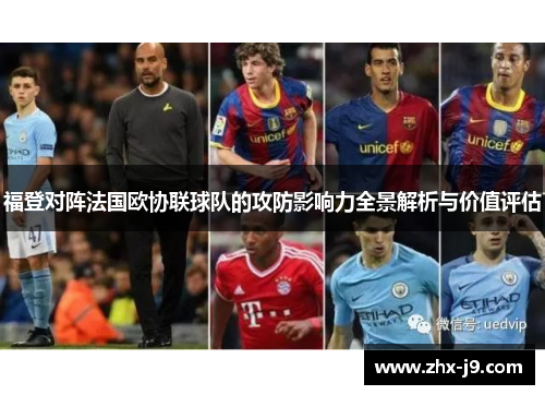 福登对阵法国欧协联球队的攻防影响力全景解析与价值评估 福登对阵法国欧协联球队的攻防影响力全景解析与价值评估