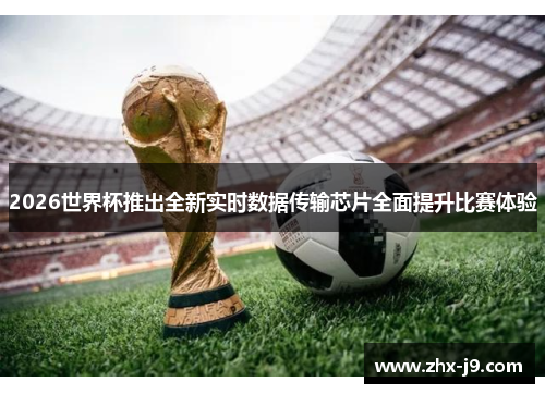 2026世界杯推出全新实时数据传输芯片全面提升比赛体验