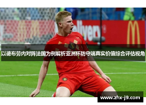 以德布劳内对阵法国为例解析亚洲杯防守端真实价值综合评估视角