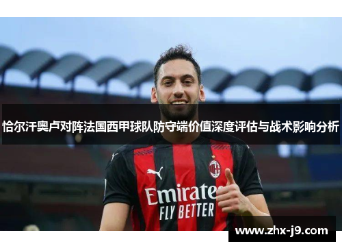 恰尔汗奥卢对阵法国西甲球队防守端价值深度评估与战术影响分析 恰尔汗奥卢对阵法国西甲球队防守端价值深度评估与战术影响分析