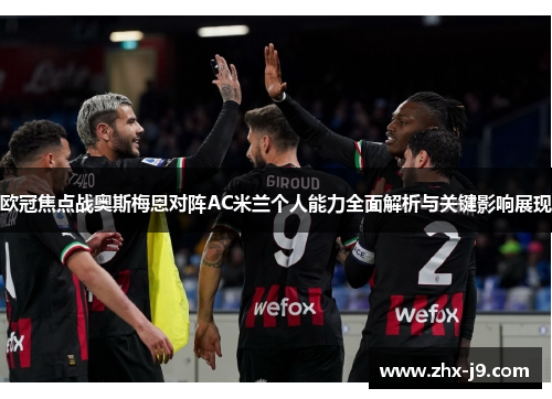 欧冠焦点战奥斯梅恩对阵AC米兰个人能力全面解析与关键影响展现 欧冠焦点战奥斯梅恩对阵AC米兰个人能力全面解析与关键影响展现