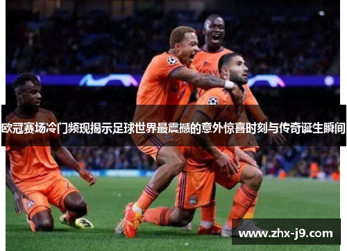 欧冠赛场冷门频现揭示足球世界最震撼的意外惊喜时刻与传奇诞生瞬间