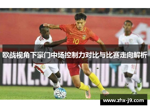 欧战视角下豪门中场控制力对比与比赛走向解析 欧战视角下豪门中场控制力对比与比赛走向解析